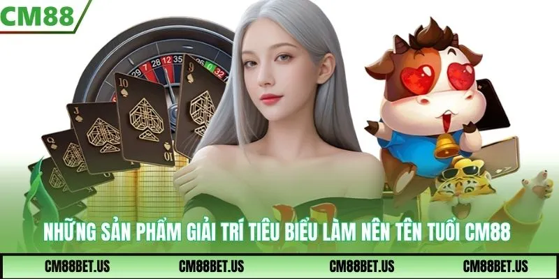 Những sản phẩm giải trí tiêu biểu làm nên tên tuổi CM88
