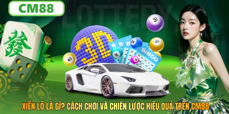 Xiên Lô Là Gì? Cách Chơi Và Chiến Lược Hiệu Quả Trên CM88