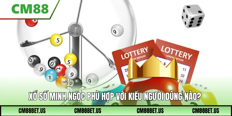 Xổ số minh ngọc phù hợp với kiểu người dùng nào?