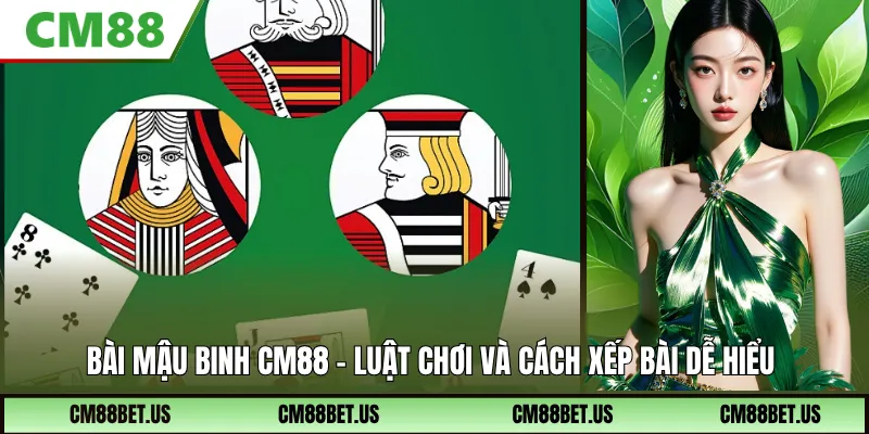 Bài Mậu Binh CM88: Luật Chơi Và Cách Xếp Bài Để Bạn Dễ Hiểu