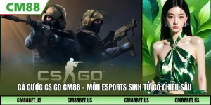 Cược CS GO CM88: Các Loại Kèo Phổ Biến Và Cách Theo Trận